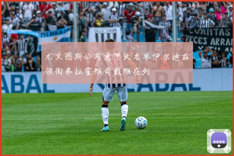 尤文图斯公布意甲大名单伊尔迪兹领衔弗拉霍维奇戴维在列