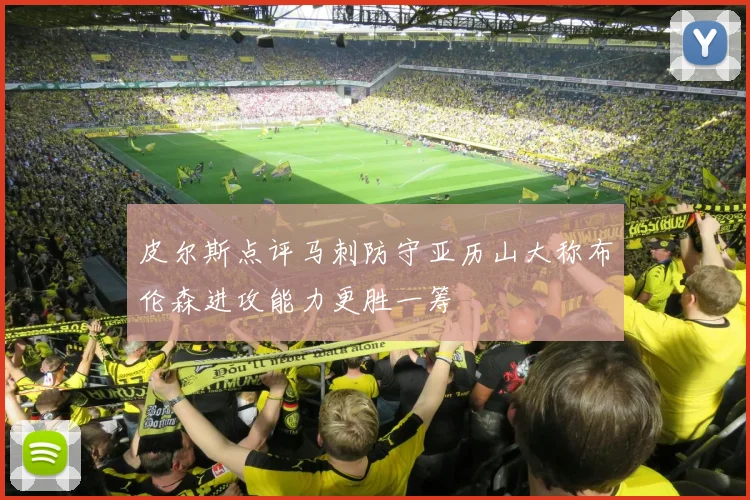 皮尔斯点评马刺防守亚历山大称布伦森进攻能力更胜一筹