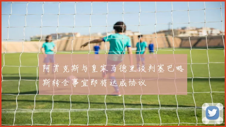 阿贾克斯与皇家马德里谈判塞巴略斯转会事宜即将达成协议