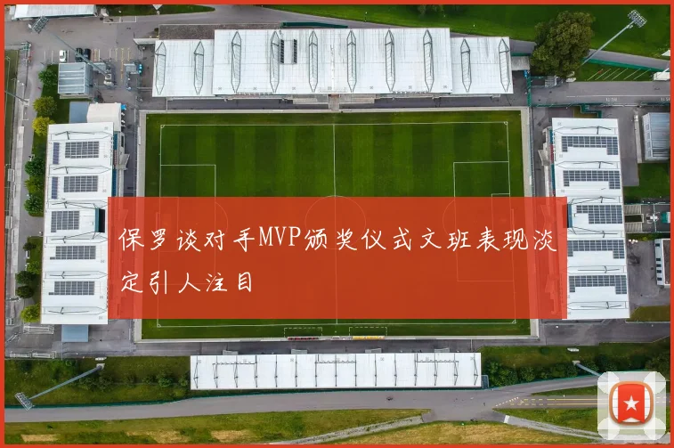保罗谈对手MVP颁奖仪式文班表现淡定引人注目