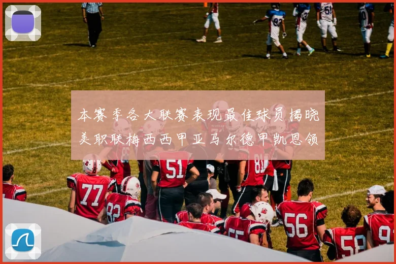 本赛季各大联赛表现最佳球员揭晓美职联梅西西甲亚马尔德甲凯恩领衔