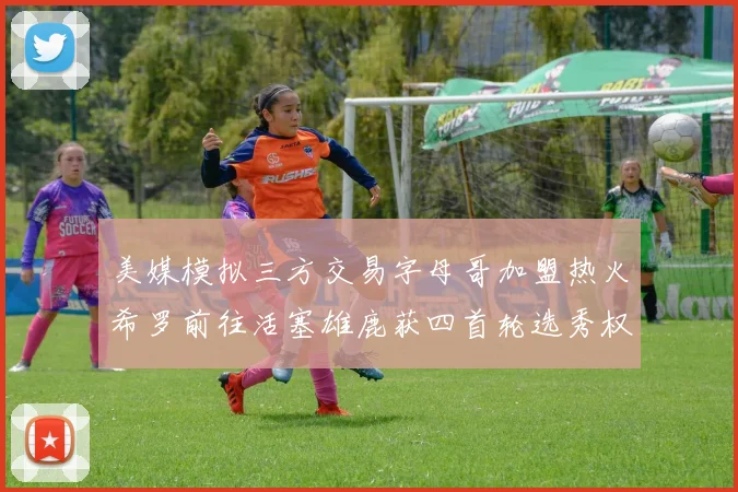 美媒模拟三方交易字母哥加盟热火希罗前往活塞雄鹿获四首轮选秀权与两次互换权