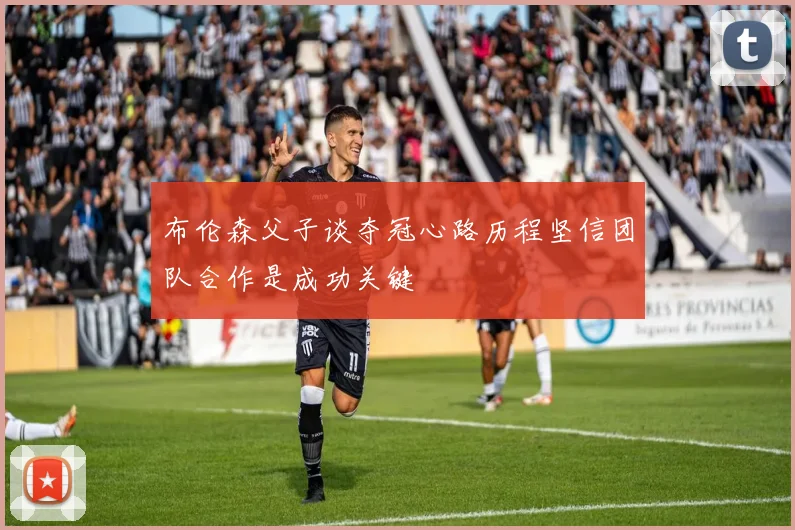 布伦森父子谈夺冠心路历程坚信团队合作是成功关键