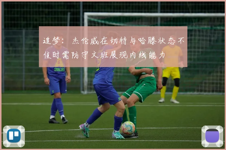 追梦：杰伦威在切特与哈滕状态不佳时需防守文班展现内线能力