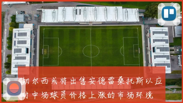 切尔西或将出售安德雷桑托斯以应对中场球员价格上涨的市场环境
