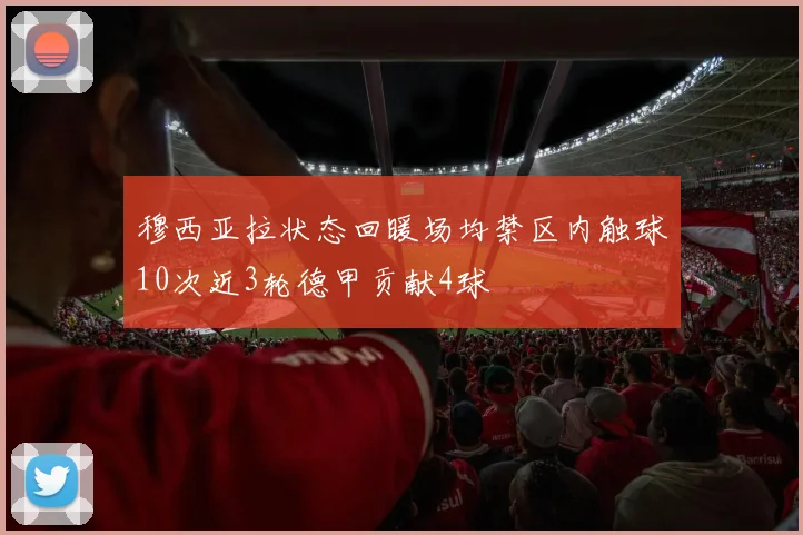 穆西亚拉状态回暖场均禁区内触球10次近3轮德甲贡献4球