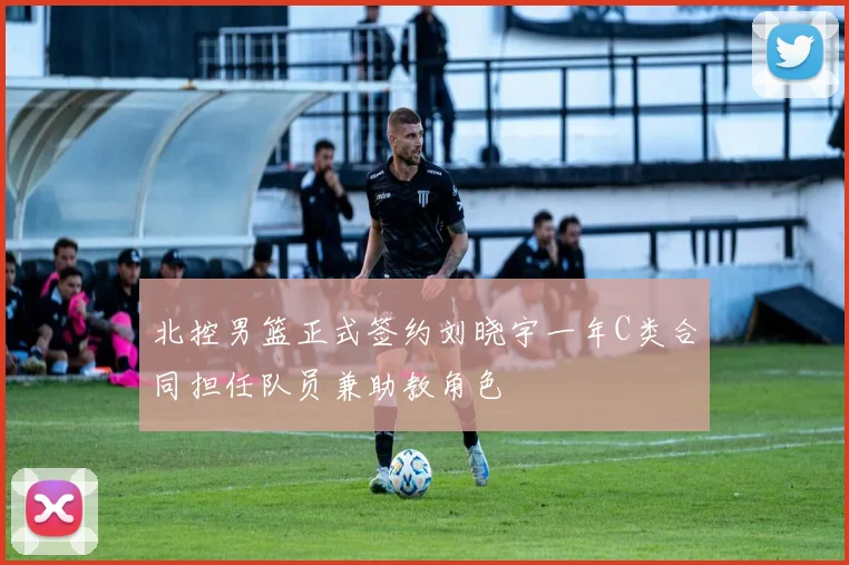 北控男篮正式签约刘晓宇一年C类合同担任队员兼助教角色