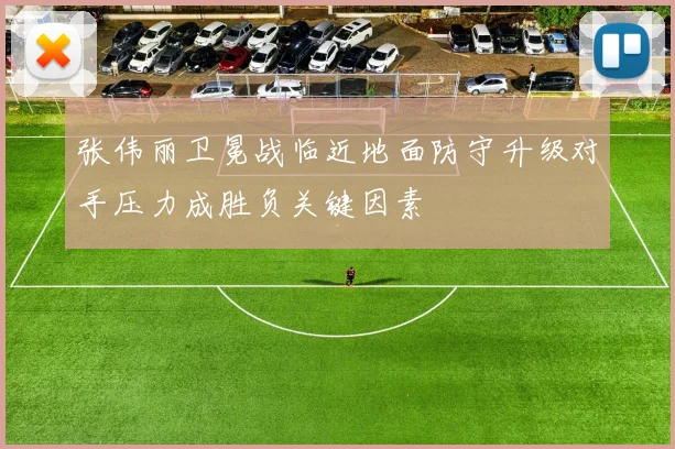 张伟丽卫冕战临近地面防守升级对手压力成胜负关键因素
